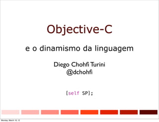 Objective-C
e o dinamismo da linguagem
Diego Chohﬁ Turini
@dchohﬁ
[self SP];
Monday, March 19, 12
 