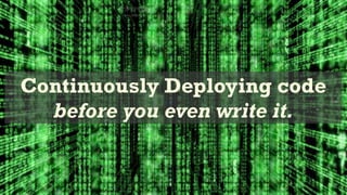 Continuously Deploying code
  before you even write it.
 