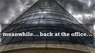 meanwhile... back at the office...
 