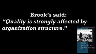 Brook’s said:
“Quality is strongly affected by
organization structure.”
 