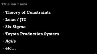 This isn’t new

‣ Theory of Constraints
‣ Lean / JIT
‣ Six Sigma
‣ Toyota Production System
‣ Agile
‣ etc...
                             26
 