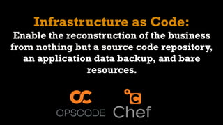 Infrastructure as Code:
 Enable the reconstruction of the business
from nothing but a source code repository,
   an application data backup, and bare
                resources.
 
