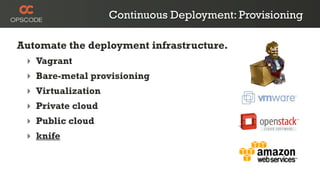 Continuous Deployment: Provisioning

Automate the deployment infrastructure.
 ‣ Vagrant
 ‣ Bare-metal provisioning
 ‣ Virtualization
 ‣ Private cloud
 ‣ Public cloud
 ‣ knife
 