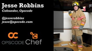 Jesse Robbins
Cofounder, Opscode

@jesserobbins
jesse@opscode.com
 