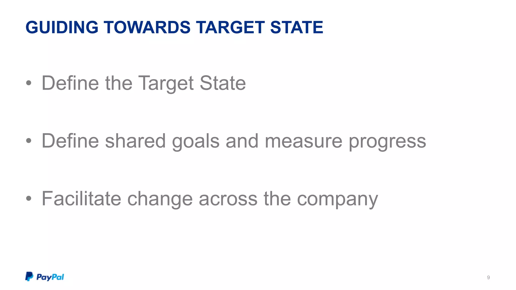 GUIDING TOWARDS TARGET STATE 
9 
• Define the Target State 
• Define shared goals and measure progress 
• Facilitate change across the company 
 