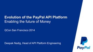 Evolution of the PayPal API Platform 
Enabling the future of Money 
QCon San Francisco 2014 
Deepak Nadig, Head of API Platform Engineering 
 