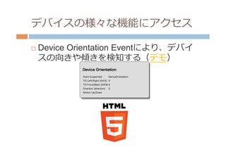 デバイスの様々な機能にアクセス

¨    Device Orientation Eventにより、デバイ
      スの向きや傾きを検知する（デモ）
 