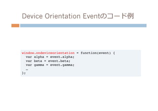 Device Orientation Eventのコード例例




window.ondeviceorientation = function(event) {!
  var alpha = event.alpha;!
  var beta = event.beta;!
  var gamma = event.gamma;!
  …!
};!
 