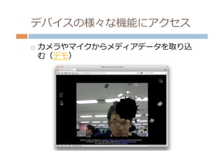 デバイスの様々な機能にアクセス

¨    カメラやマイクからメディアデータを取り込
      む（デモ）
 