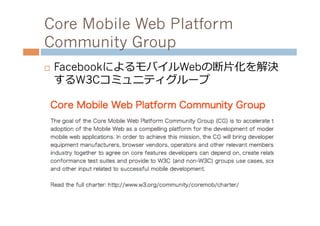 Core Mobile Web Platform
Community Group
¨    FacebookによるモバイルWebの断⽚片化を解決
      するW3Cコミュニティグループ
 