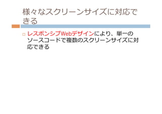 様々なスクリーンサイズに対応で
きる
¨    レスポンシブWebデザインにより、単⼀一の
      ソースコードで複数のスクリーンサイズに対
      応できる
 