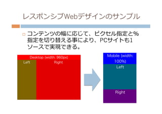 レスポンシブWebデザインのサンプル

¨    コンテンツの幅に応じて、ピクセル指定と％
      指定を切切り替える事により、PCサイトも1
      ソースで実現できる。
 