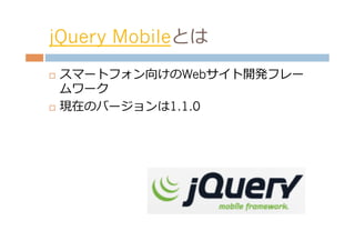 jQuery Mobileとは
¨  スマートフォン向けのWebサイト開発フレー
    ムワーク
¨  現在のバージョンは1.1.0
 
