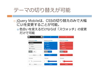 テーマの切切り替えが可能
¨    jQuery Mobileは、CSSの切切り替えのみで⼤大幅
      にUIを変更更することが可能。
      ¤  ⾊色合いを変えるだけならば「スウォッチ」の変更更
       だけで可能
 
