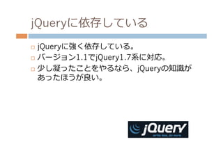jQueryに依存している
¨  jQueryに強く依存している。
¨  バージョン1.1でjQuery1.7系に対応。

¨  少し凝ったことをやるなら、jQueryの知識識が

    あったほうが良良い。
 