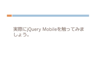 実際にjQuery Mobileを触ってみま
しょう。
 