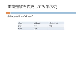 画⾯面遷移を変更更してみる(5/7)

data-transition="slideup"

          slide             slideup   slidedown
          pop               fade      flip
          turn              flow
 