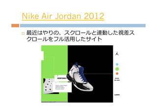 Nike Air Jordan 2012
¨    最近はやりの、スクロールと連動した視差ス
      クロールをフル活⽤用したサイト
 