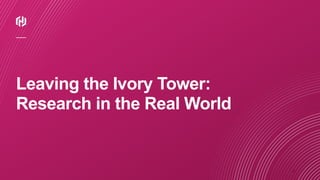 ⁄
Leaving the Ivory Tower:
Research in the Real World
 