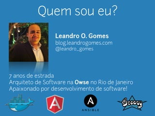 Quem sou eu? 
Leandro O. Gomes 
blog.leandrogomes.com 
@leandro_gomes 
7 anos de estrada 
Arquiteto de Software na Owse no Rio de Janeiro 
Apaixonado por desenvolvimento de software! 
 