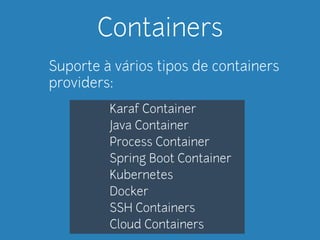 Containers 
Suporte à vários tipos de containers 
providers: 
Karaf Container 
Java Container 
Process Container 
Spring Boot Container 
Kubernetes 
Docker 
SSH Containers 
Cloud Containers 
 