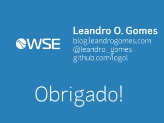 Leandro O. Gomes 
blog.leandrogomes.com 
@leandro_gomes 
github.com/logol 
Obrigado! 

