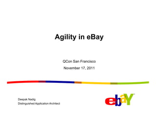Agility in eBay


                                      QCon San Francisco
                                      November 17, 2011




Deepak Nadig
Distinguished Application Architect
 