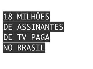 18 MILHÕES
DE ASSINANTES
DE TV PAGA
NO BRASIL
 