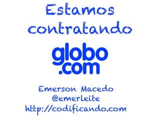 Estamos
contratando
Emerson Macedo
@emerleite
http://codificando.com
 
