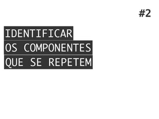 IDENTIFICAR
OS COMPONENTES
QUE SE REPETEM
#2
 