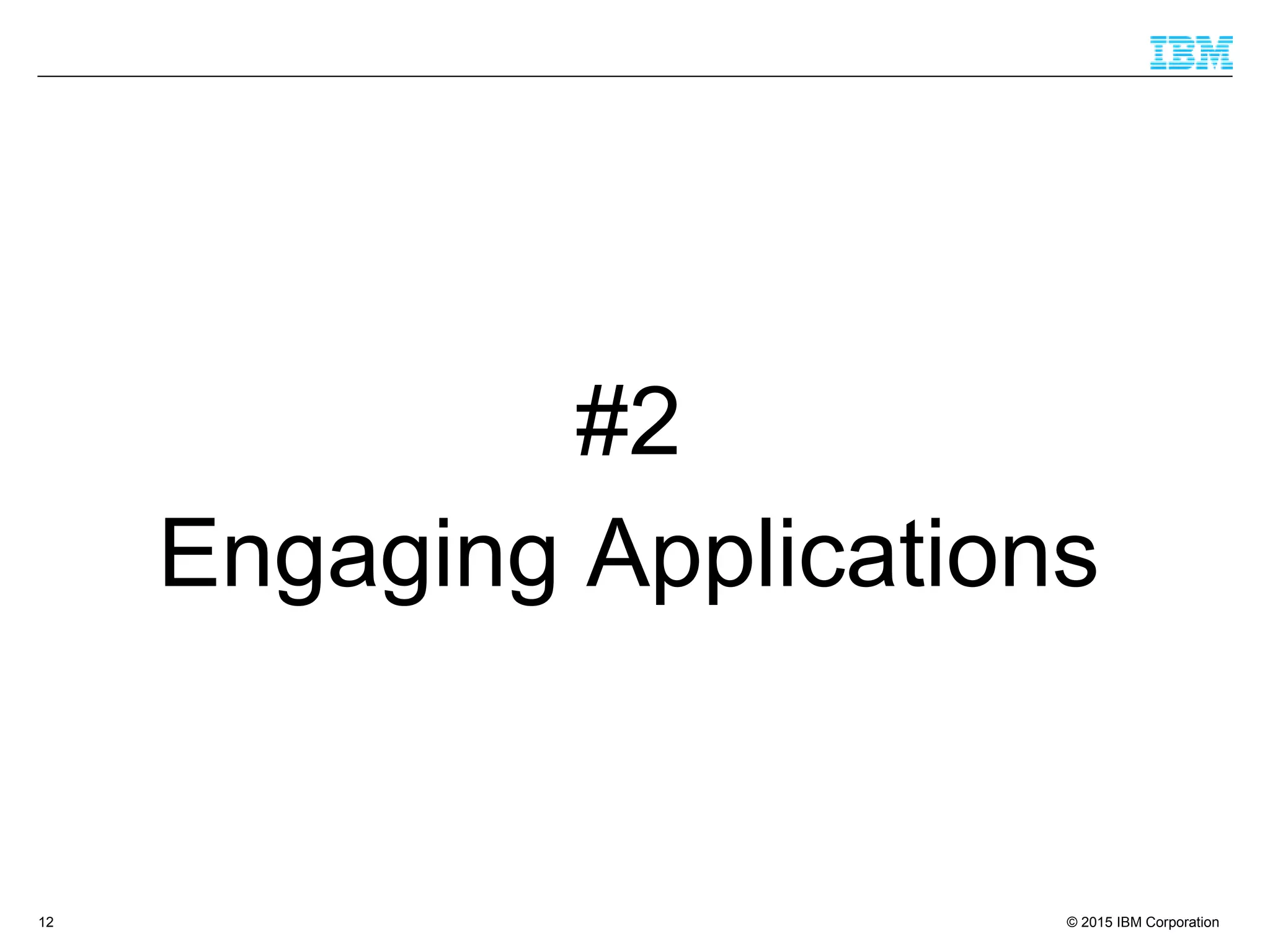 © 2015 IBM Corporation12
#2
Engaging Applications
 