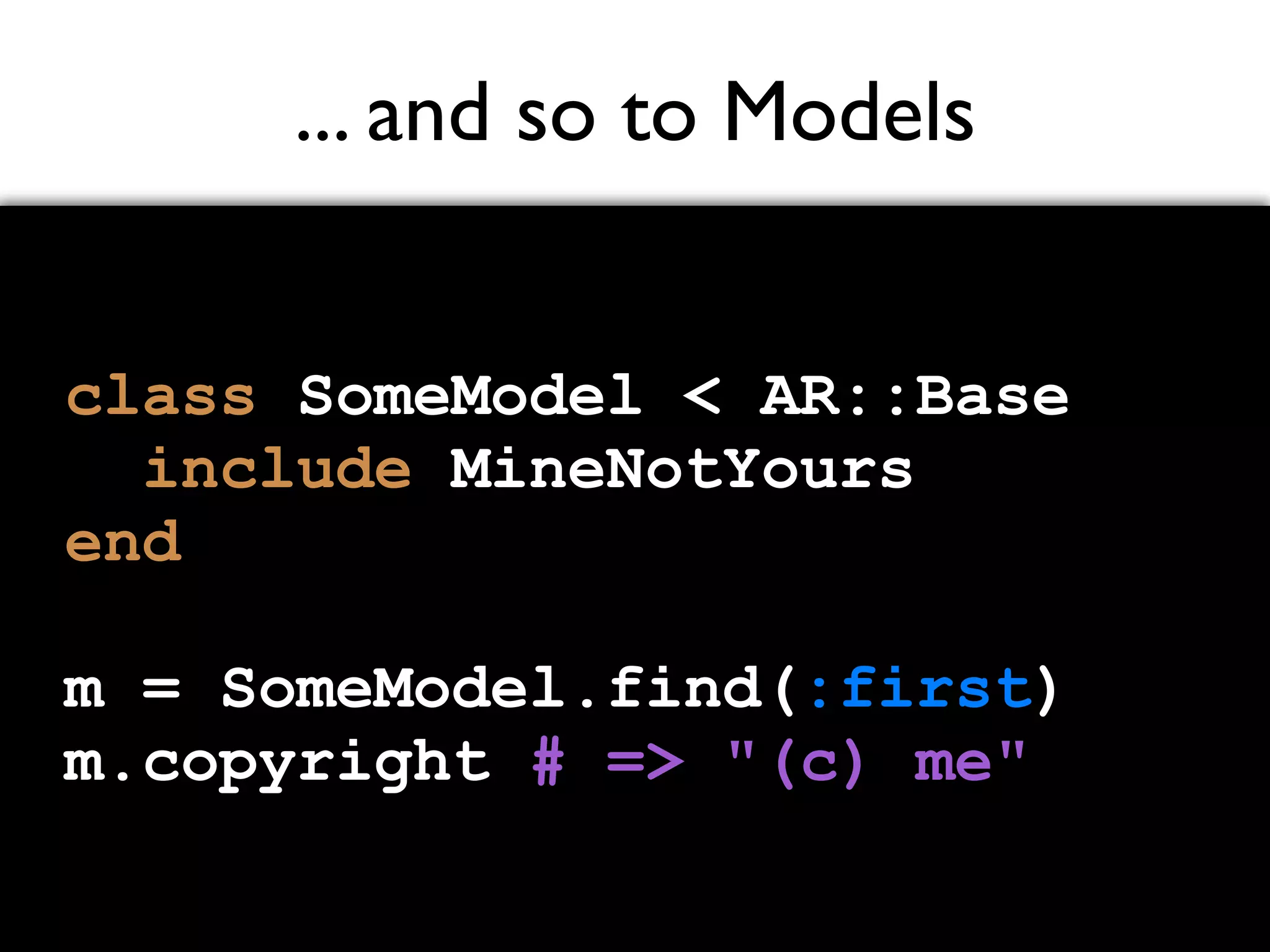 ... and so to Models class SomeModel < AR::Base include MineNotYours end m = SomeModel.find(:first) m.copyright # => "(c) me" 