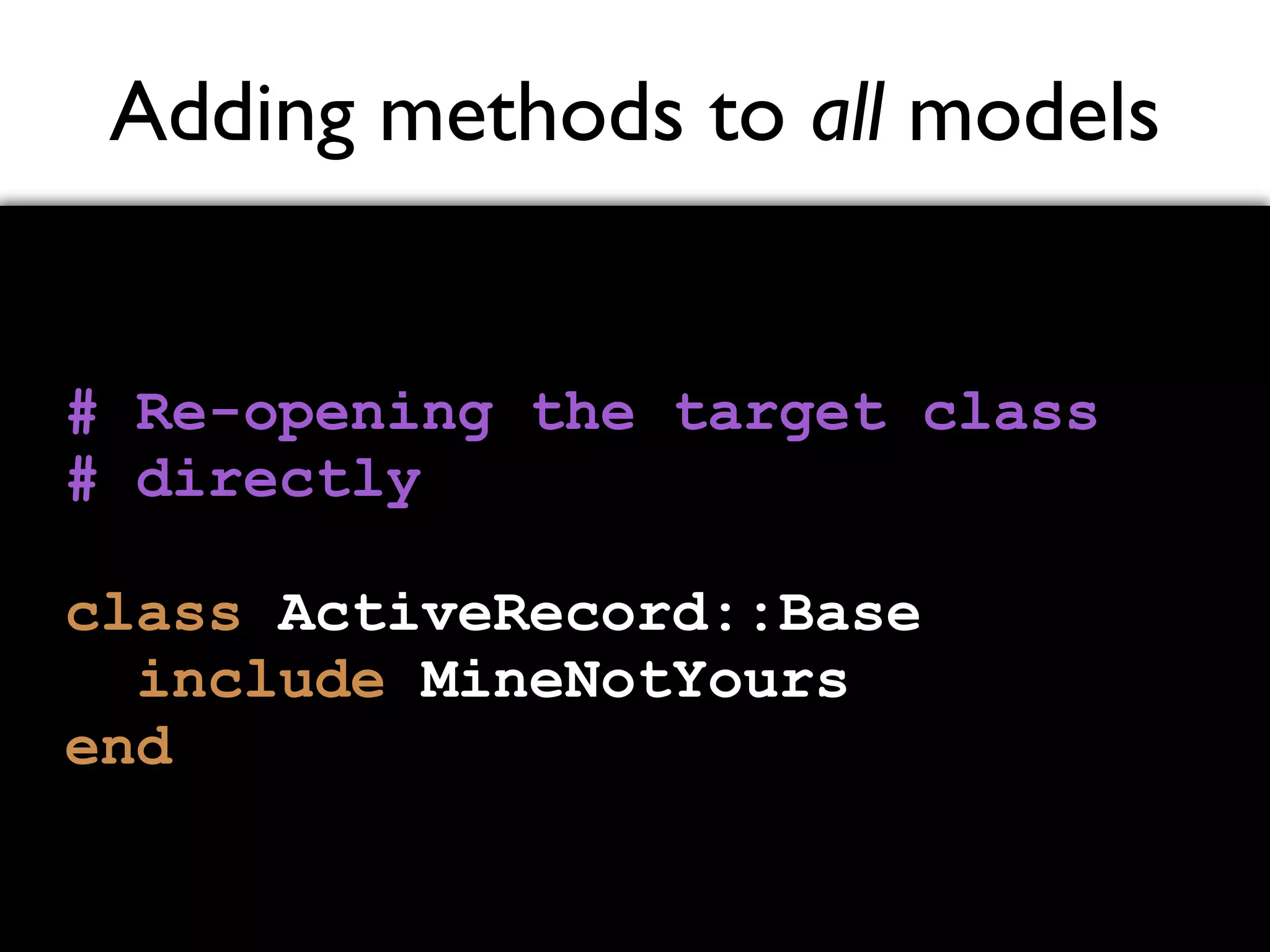 Adding methods to all models # Re-opening the target class # directly class ActiveRecord::Base include MineNotYours end 