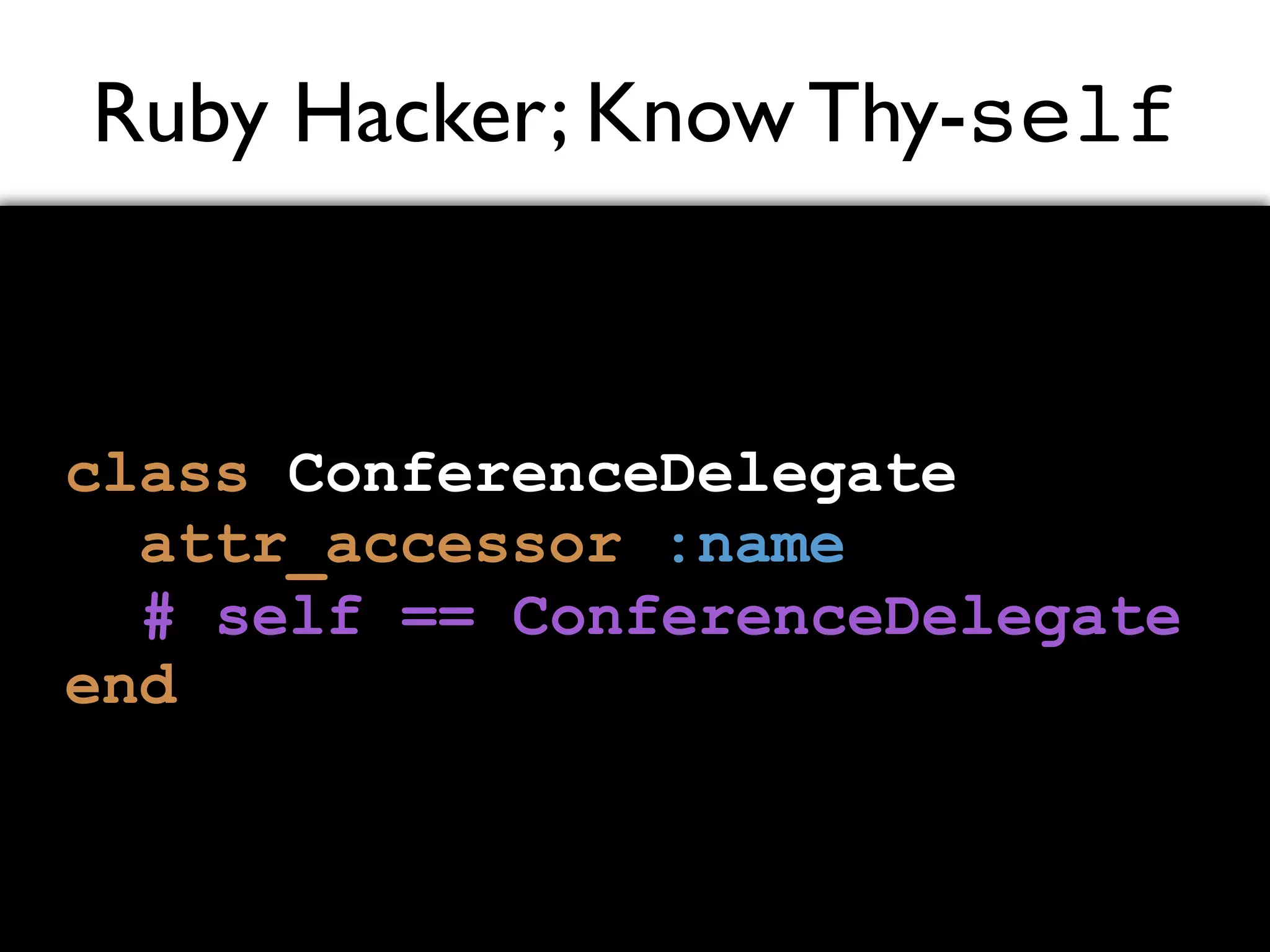 Ruby Hacker; Know Thy-self class ConferenceDelegate attr_accessor :name end # self == ConferenceDelegate 