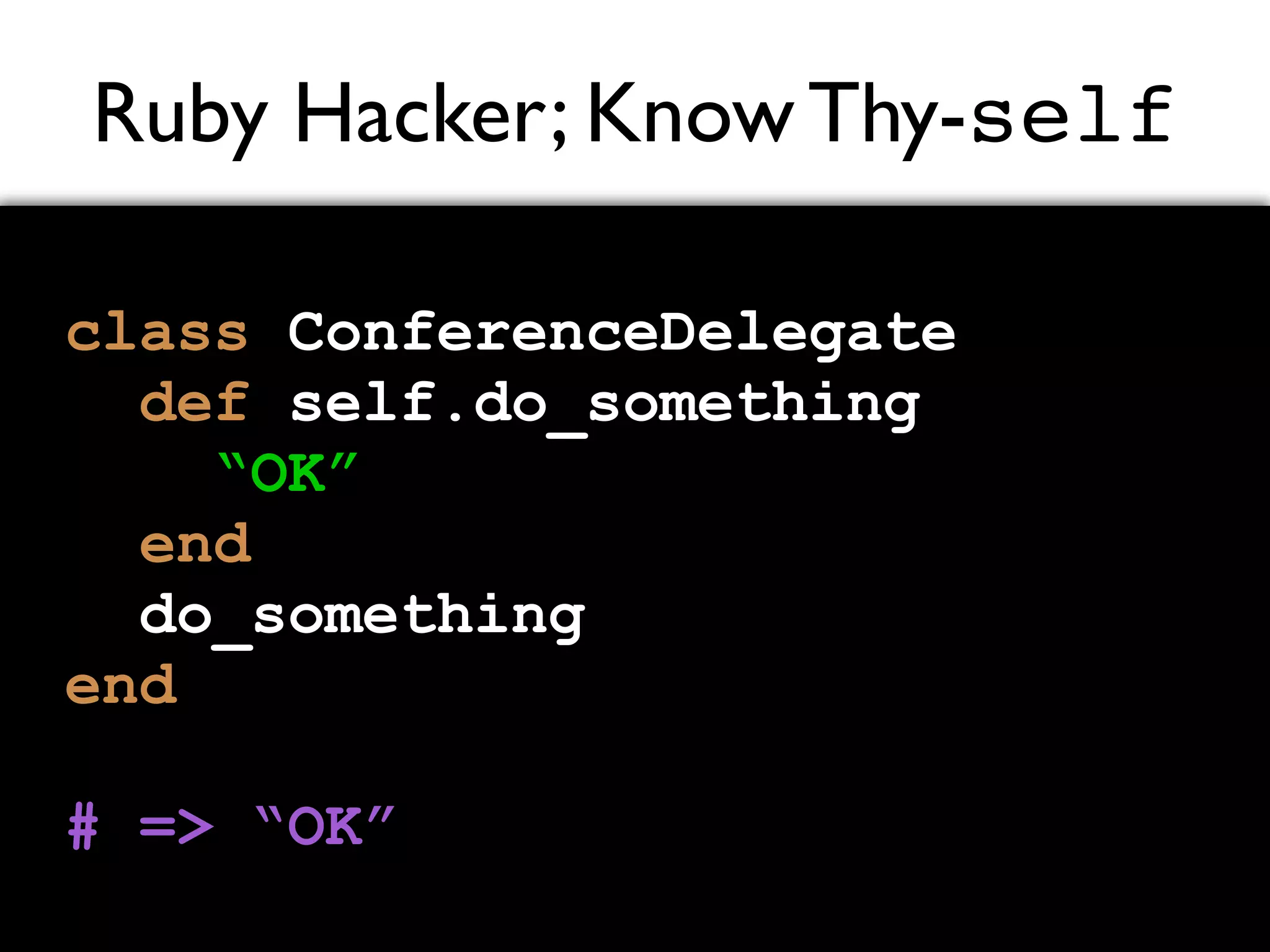 Ruby Hacker; Know Thy-self class ConferenceDelegate def self.do_something “OK” end do_something end # => “OK” 