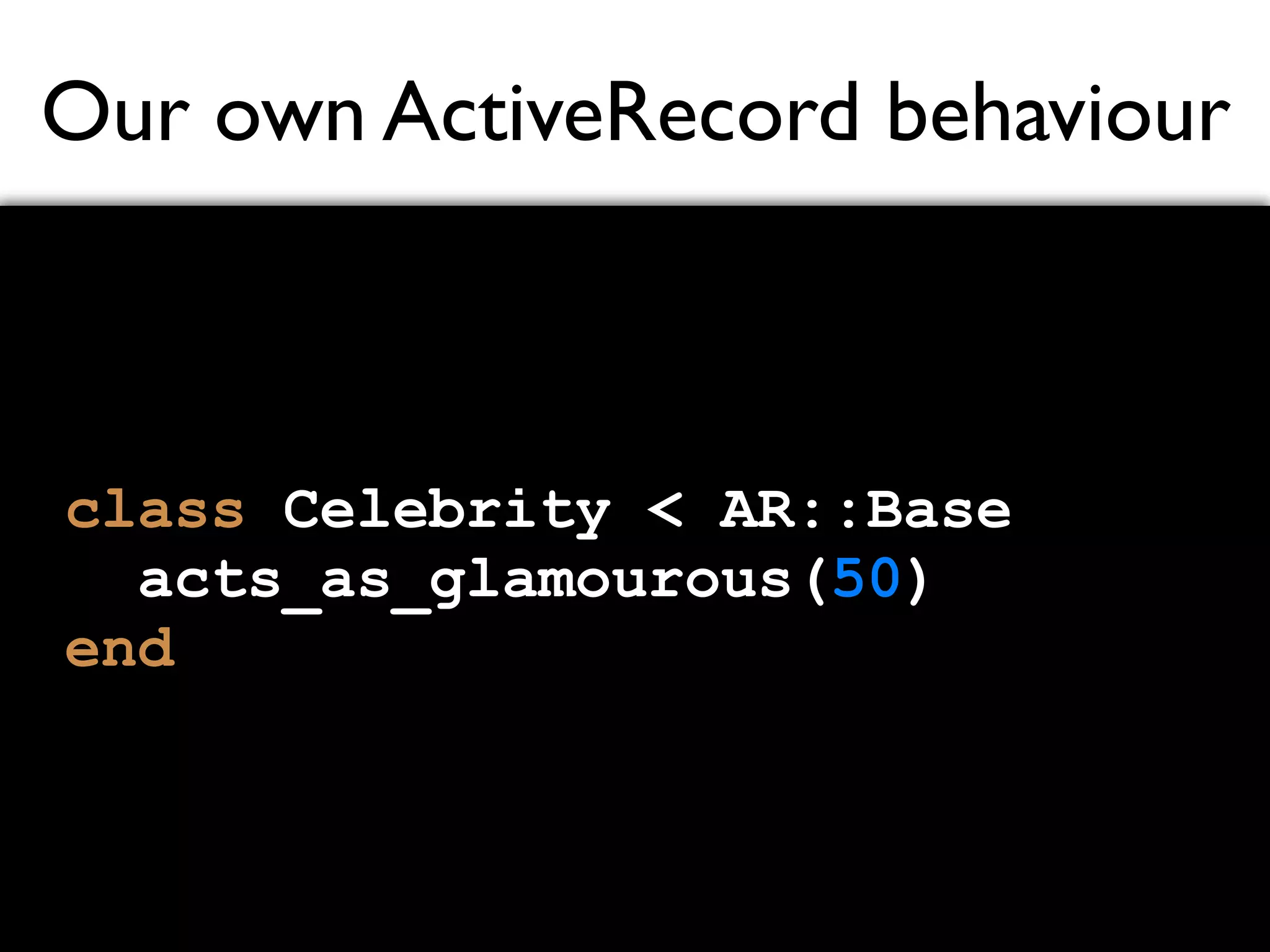 Our own ActiveRecord behaviour class Celebrity < AR::Base acts_as_glamourous(50) end 