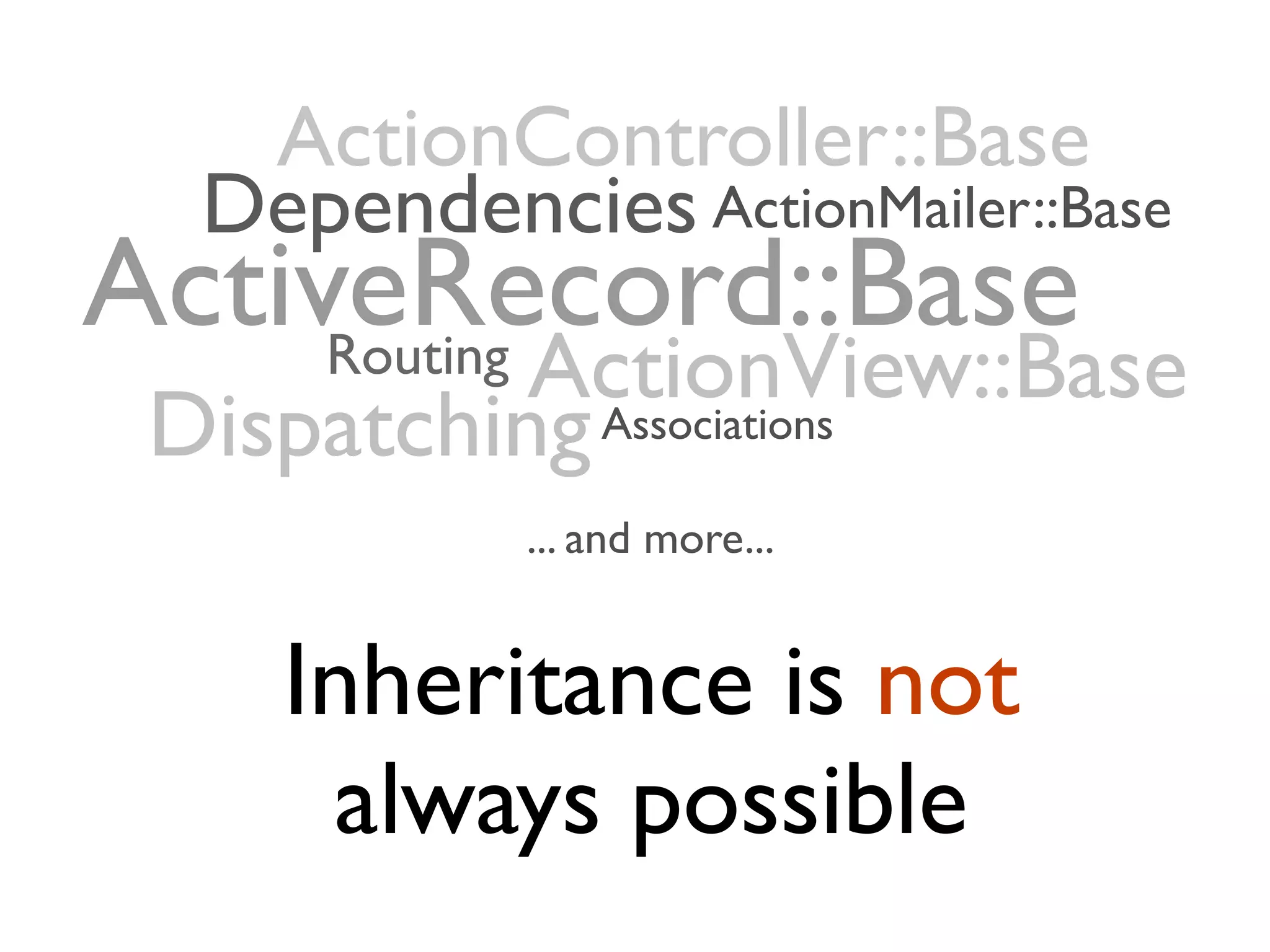 Inheritance is not always possible ActiveRecord::Base ActionController::Base ActionView::Base Dependencies ActionMailer::Base Routing DispatchingAssociations ... and more... 