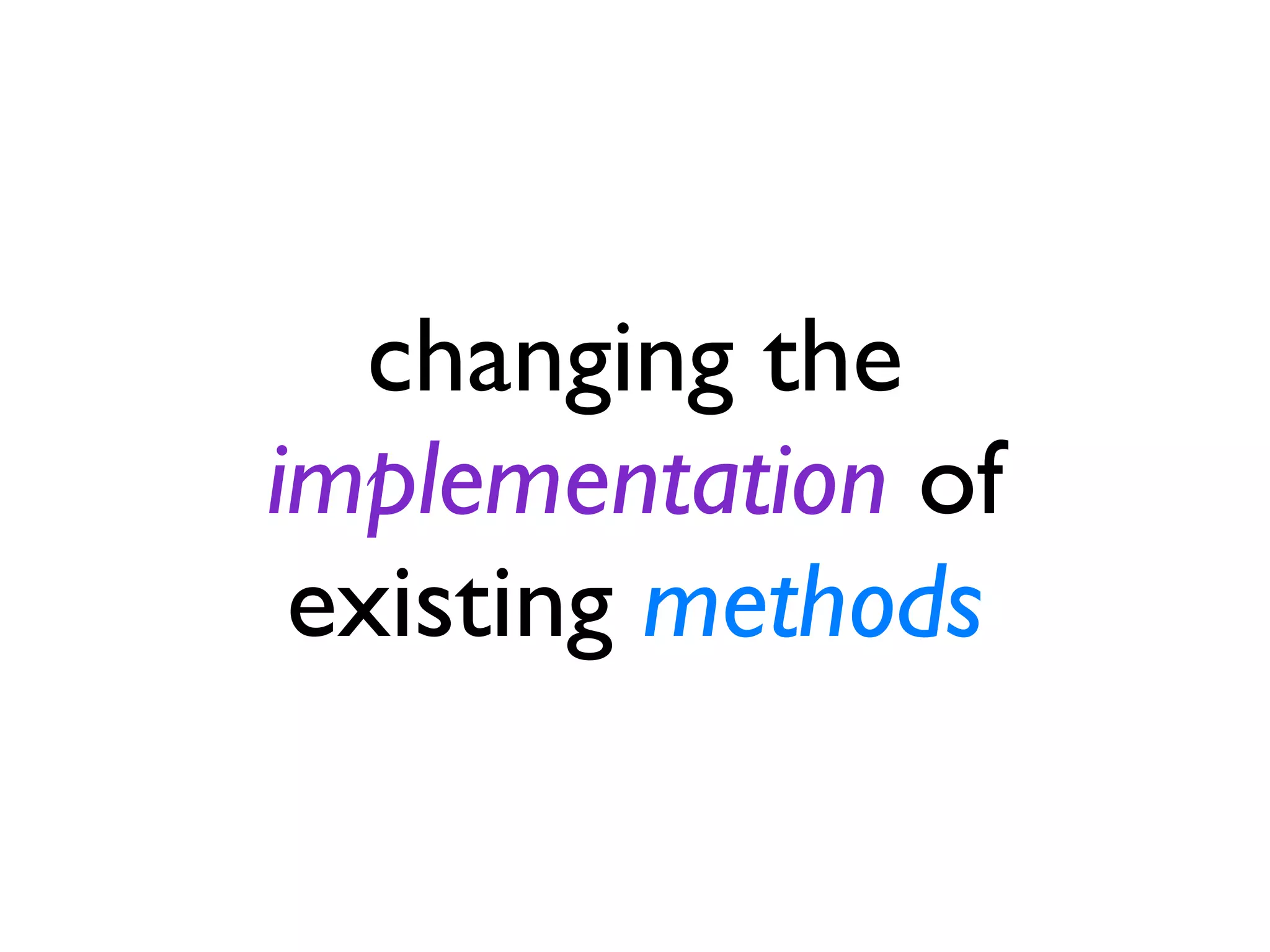 changing the implementation of existing methods 