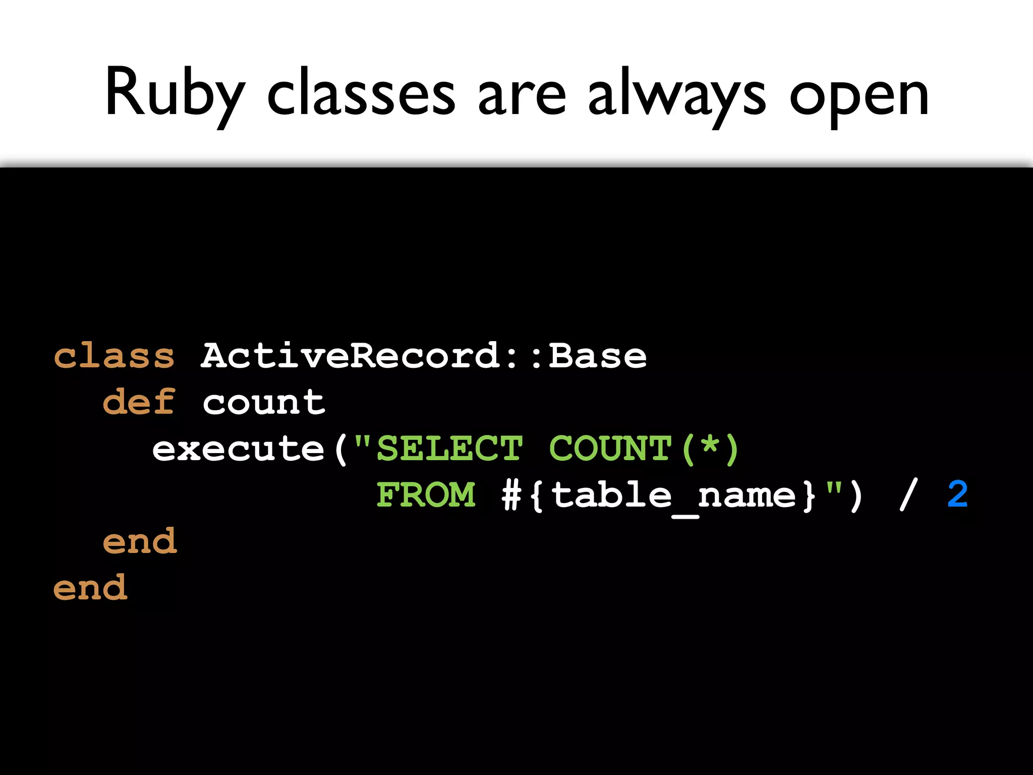 Ruby classes are always open class ActiveRecord::Base def count execute("SELECT COUNT(*) FROM #{table_name}") / 2 end end 