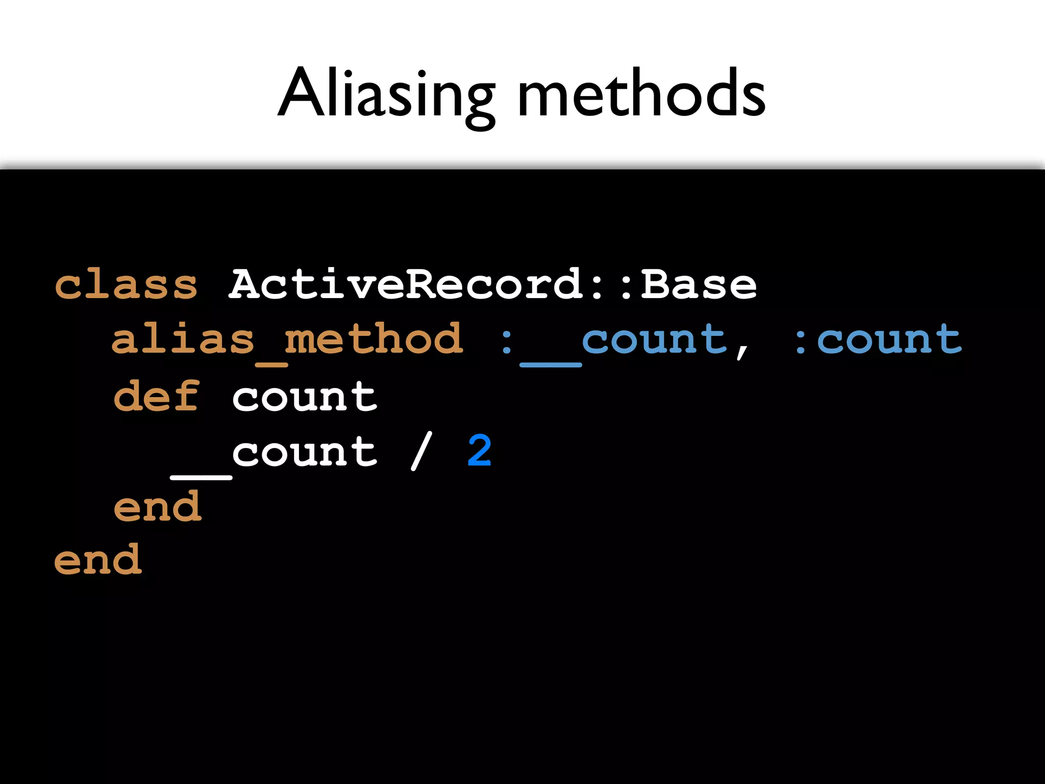 Aliasing methods class ActiveRecord::Base end alias_method :__count, :count def count __count / 2 end 