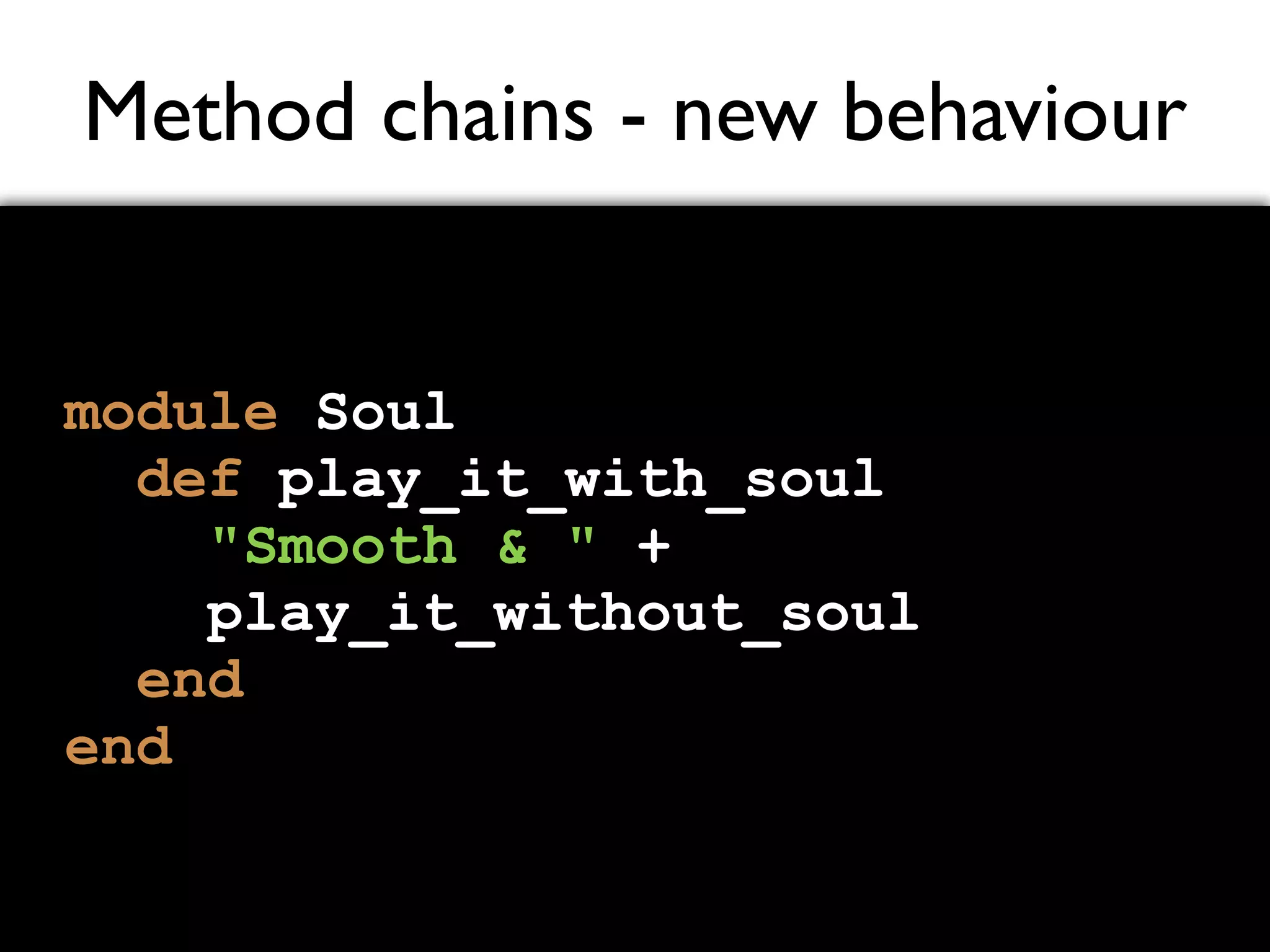 Method chains - new behaviour module Soul def play_it_with_soul "Smooth & " + play_it_without_soul end end 
