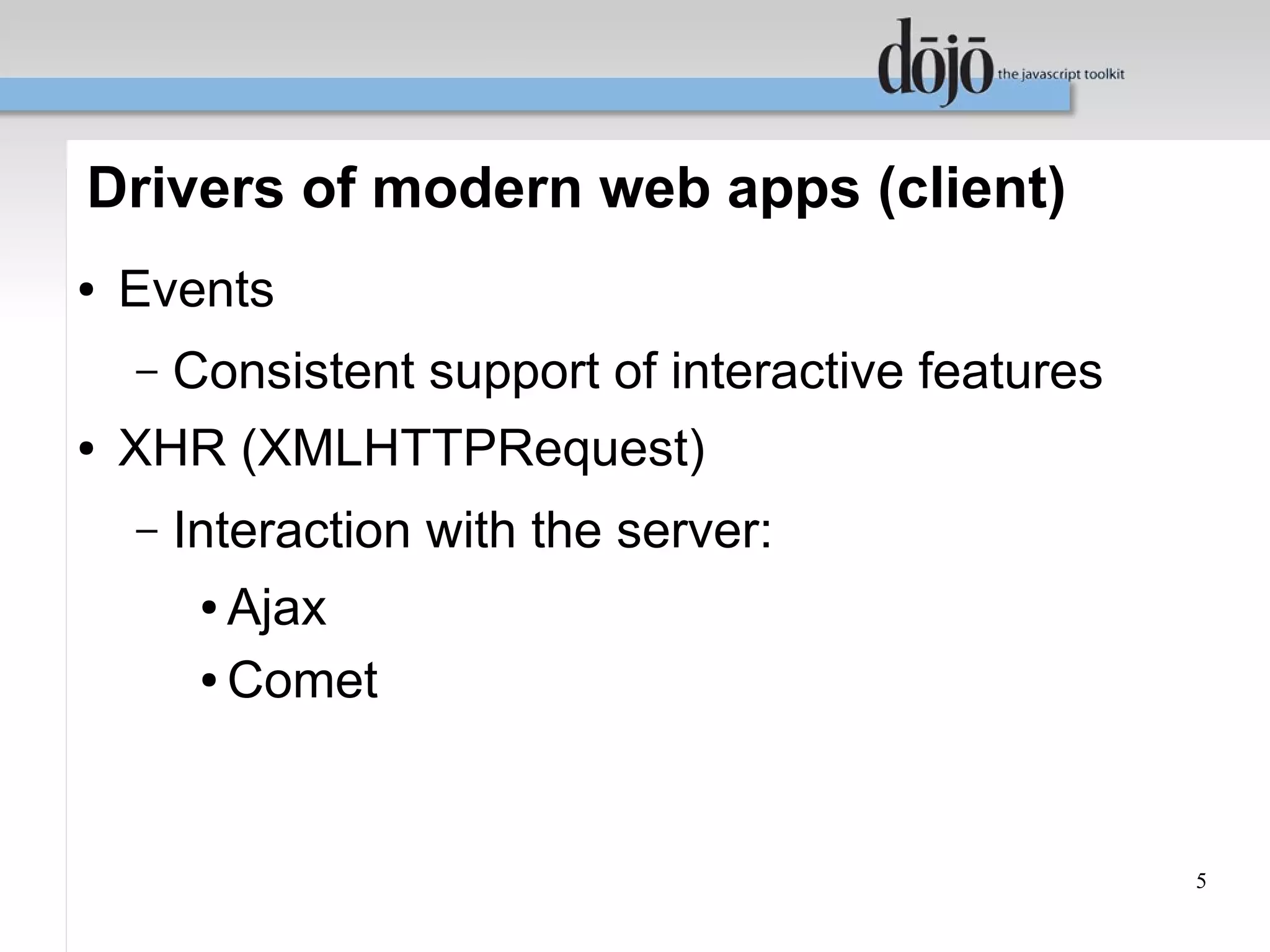 Drivers of modern web apps (client)
●   Events
    –   Consistent support of interactive features
●   XHR (XMLHTTPRequest)
    –   Interaction with the server:
         ● Ajax
         ● Comet




                                                     5
 