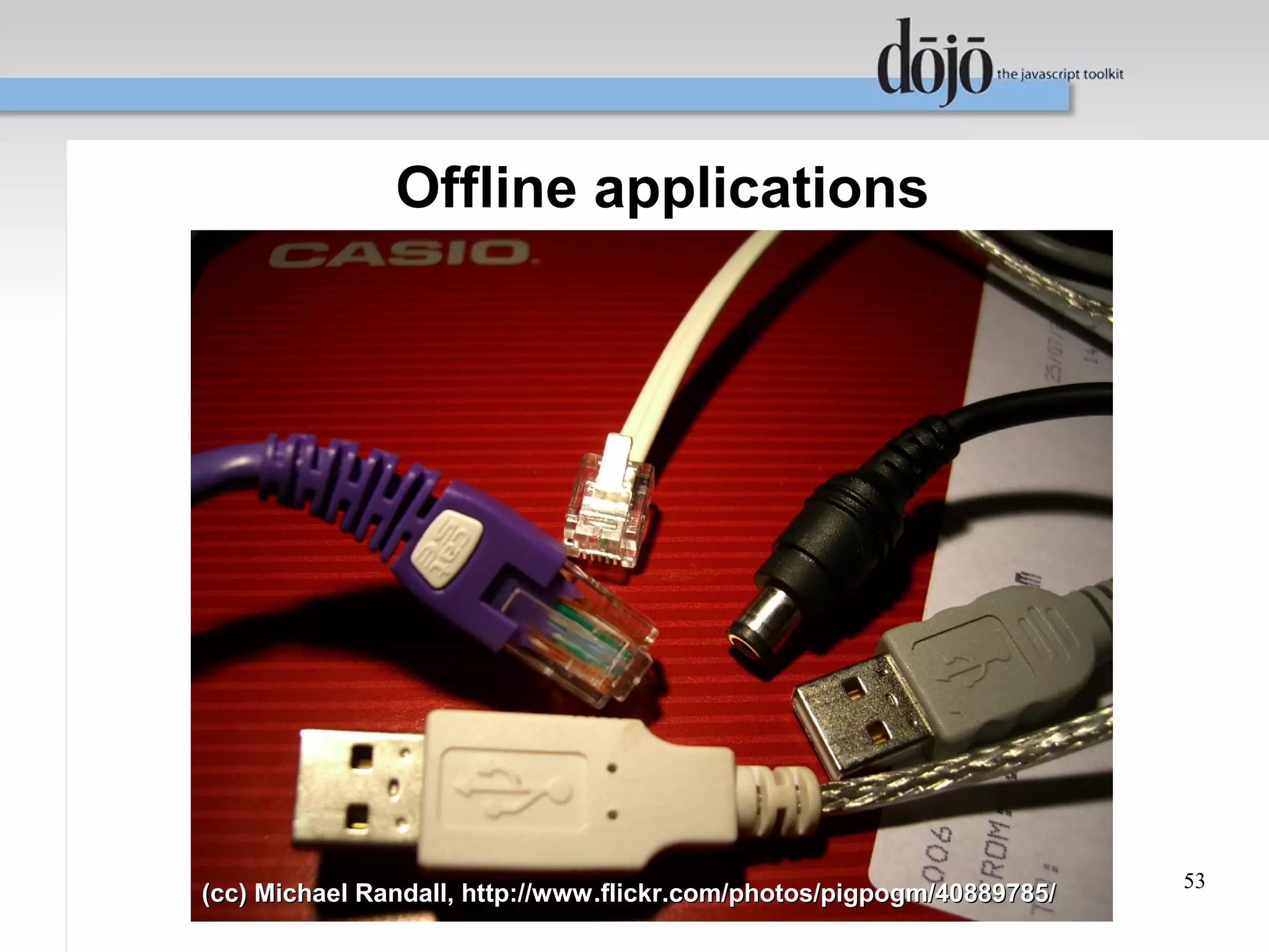 Offline applications




                                                                       53
(cc) Michael Randall, http://www.flickr.com/photos/pigpogm/40889785/
 