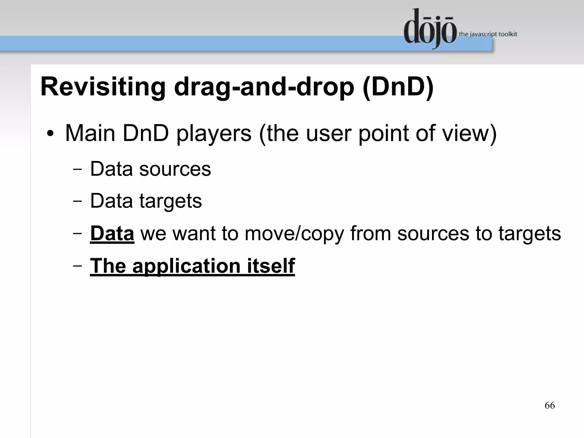 Revisiting drag-and-drop (DnD)
●   Main DnD players (the user point of view)
    –   Data sources
    –   Data targets
    –   Data we want to move/copy from sources to targets
    –   The application itself




                                                       66
 