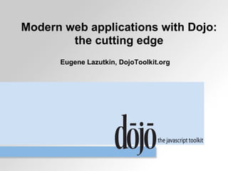 Modern web applications with Dojo:
        the cutting edge
      Eugene Lazutkin, DojoToolkit.org
 