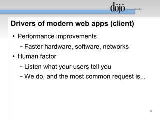 Drivers of modern web apps (client)
●   Performance improvements
    –   Faster hardware, software, networks
●   Human factor
    –   Listen what your users tell you
    –   We do, and the most common request is...




                                                   6
 