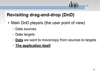 Revisiting drag-and-drop (DnD)
●   Main DnD players (the user point of view)
    –   Data sources
    –   Data targets
    –   Data we want to move/copy from sources to targets
    –   The application itself




                                                       66
 