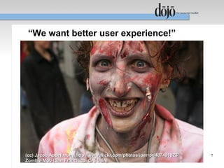 “We want better user experience!”




(cc) Jacob Appelbaum, http://www.flickr.com/photos/ioerror/407491823/   7
Zombie Mob (San Francisco, CA, USA)
 