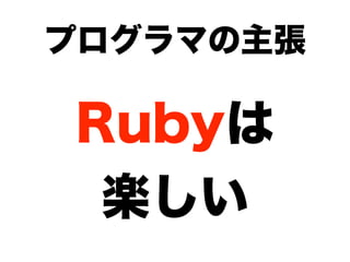 プログラマの主張

Rubyは
 楽しい
 