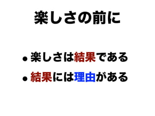 楽しさの前に

•楽しさは結果である

• 結果には理由がある
 